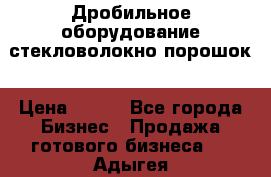 Дробильное оборудование стекловолокно порошок › Цена ­ 100 - Все города Бизнес » Продажа готового бизнеса   . Адыгея респ.,Адыгейск г.